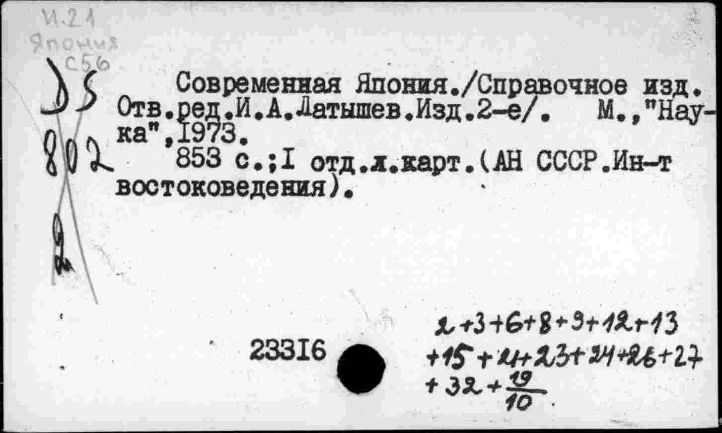 ﻿М-2.А
Современная Япония./Справочное изд От в.^ед.И.А.Латышев. Изд.2-е/
*853 с.;1 отд.л.карт.(АН СССР.Ин-т востоковедения).
М.»"Нау-
23316
д,-гЗ+6* 8 3-ИЛН 3
*эх+£-.